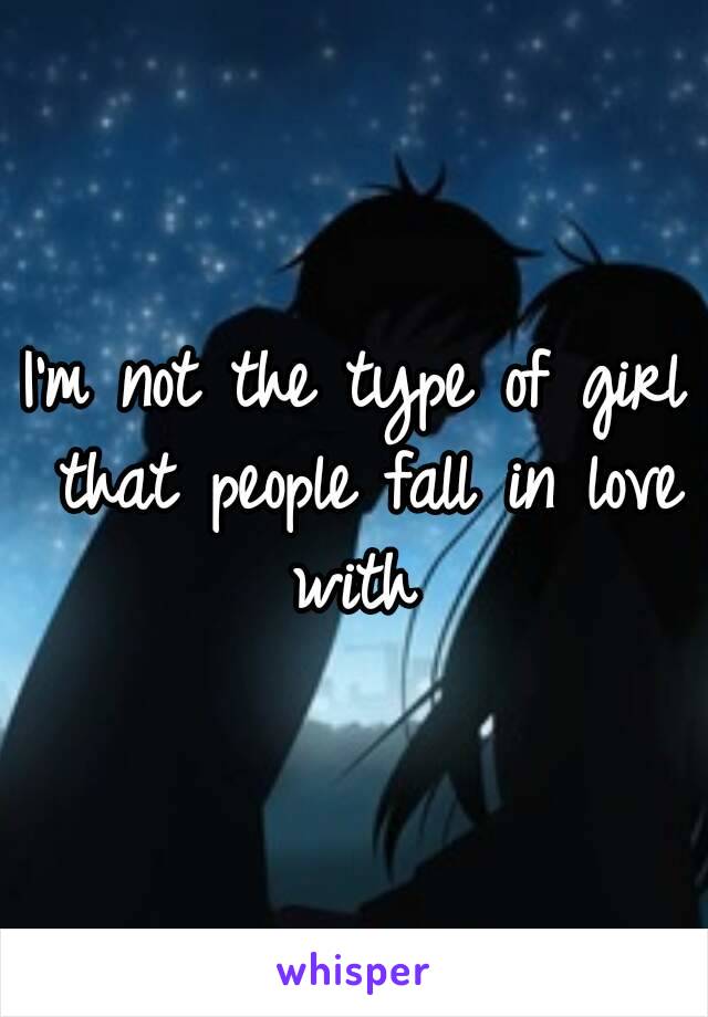 I'm not the type of girl that people fall in love with 