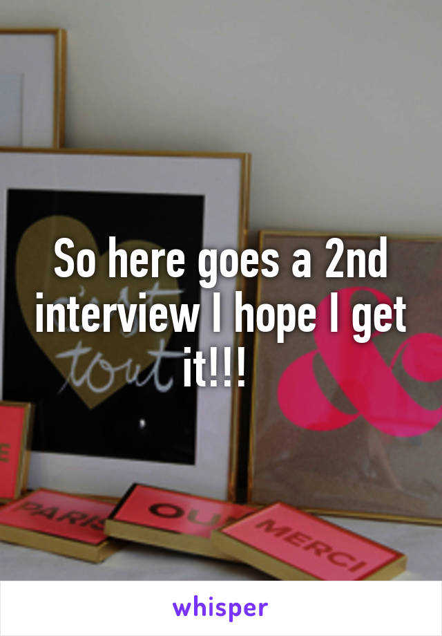 So here goes a 2nd interview I hope I get it!!! 