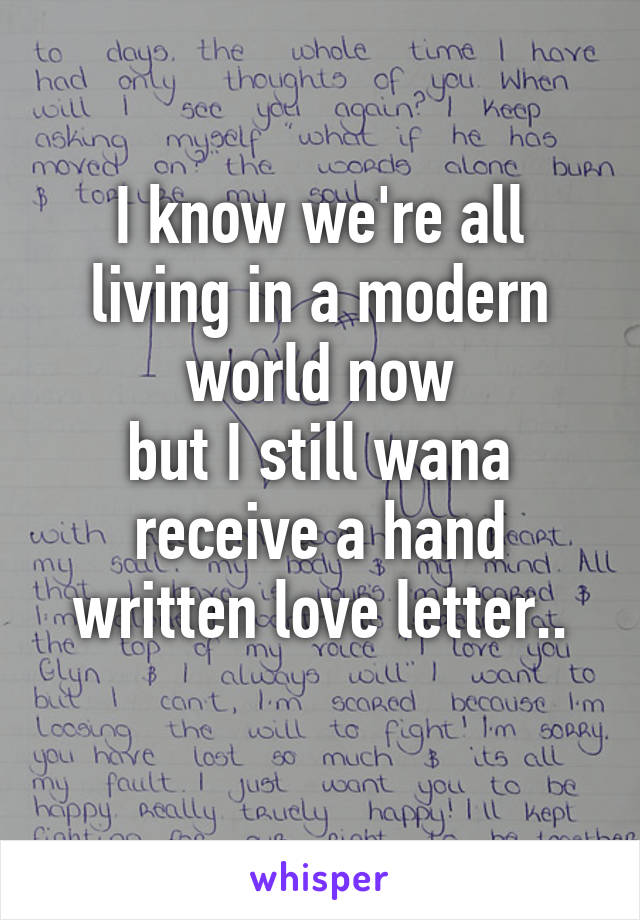 I know we're all living in a modern world now
but I still wana receive a hand written love letter..
