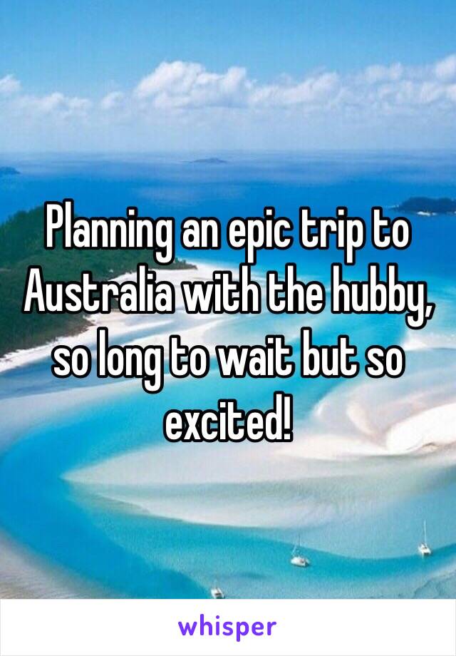 Planning an epic trip to Australia with the hubby, so long to wait but so excited!  