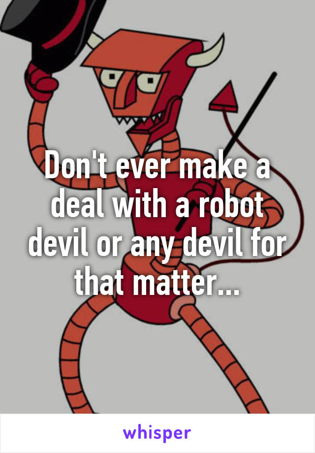 Don't ever make a deal with a robot devil or any devil for that matter...