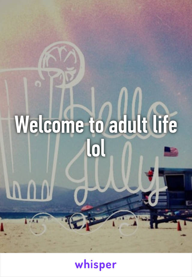 Welcome to adult life lol