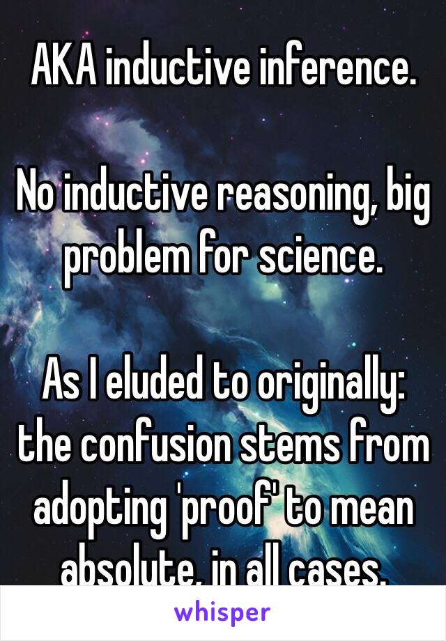 AKA inductive inference.

No inductive reasoning, big problem for science.

As I eluded to originally: the confusion stems from adopting 'proof' to mean absolute, in all cases. 