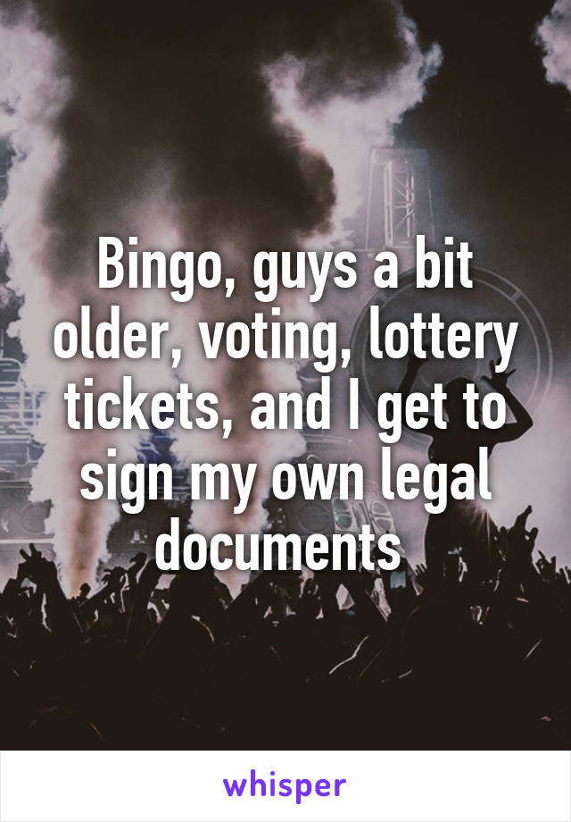 Bingo, guys a bit older, voting, lottery tickets, and I get to sign my own legal documents 