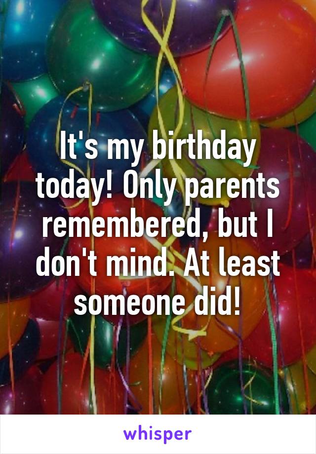 It's my birthday today! Only parents remembered, but I don't mind. At least someone did!