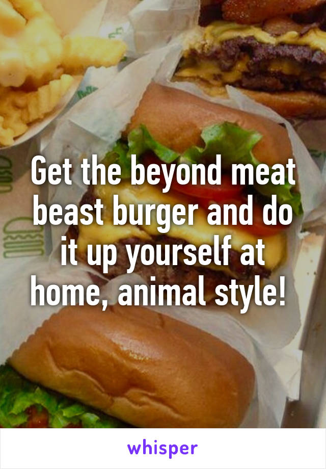 Get the beyond meat beast burger and do it up yourself at home, animal style! 