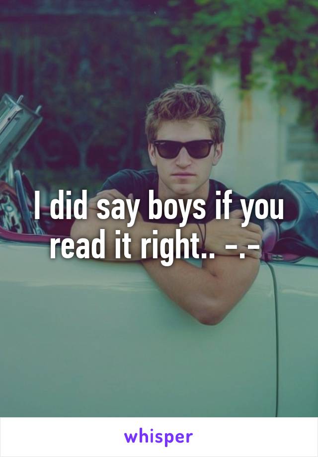 I did say boys if you read it right.. -.- 