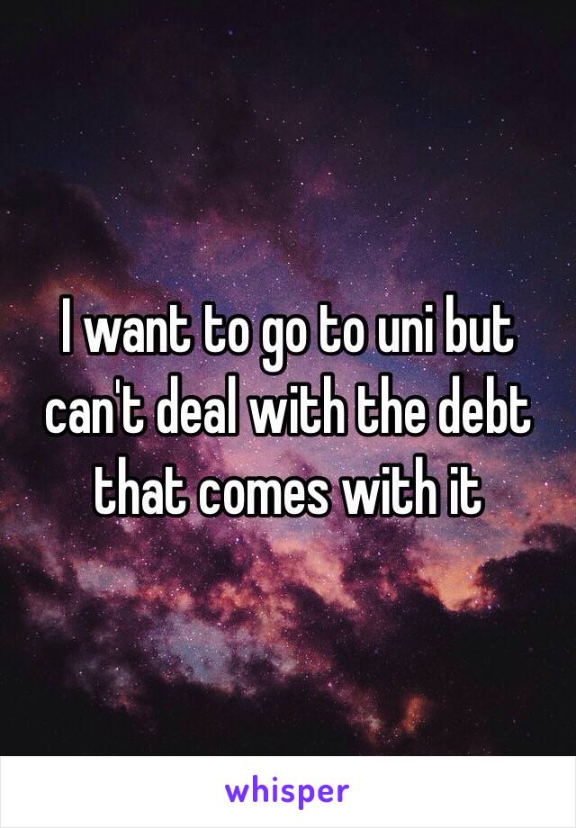 I want to go to uni but can't deal with the debt that comes with it 