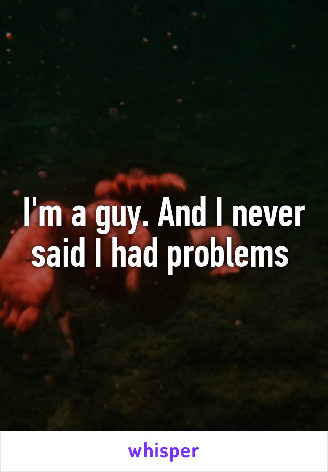 I'm a guy. And I never said I had problems 