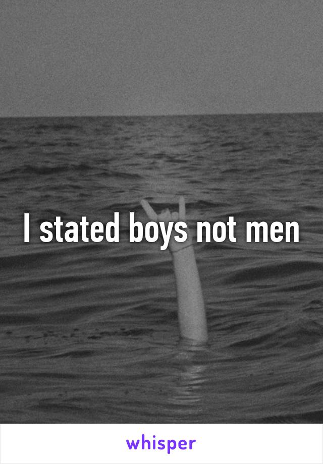 I stated boys not men