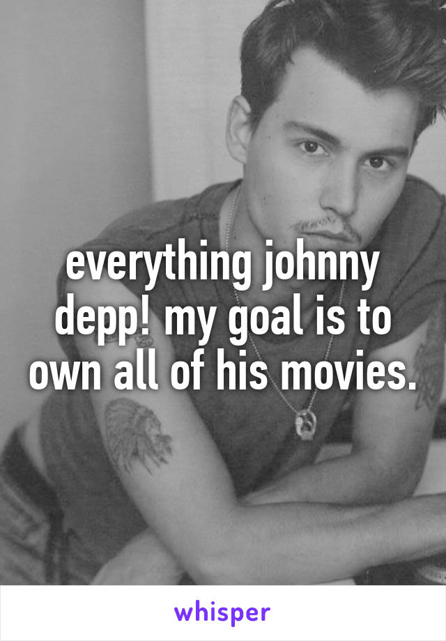 everything johnny depp! my goal is to own all of his movies.