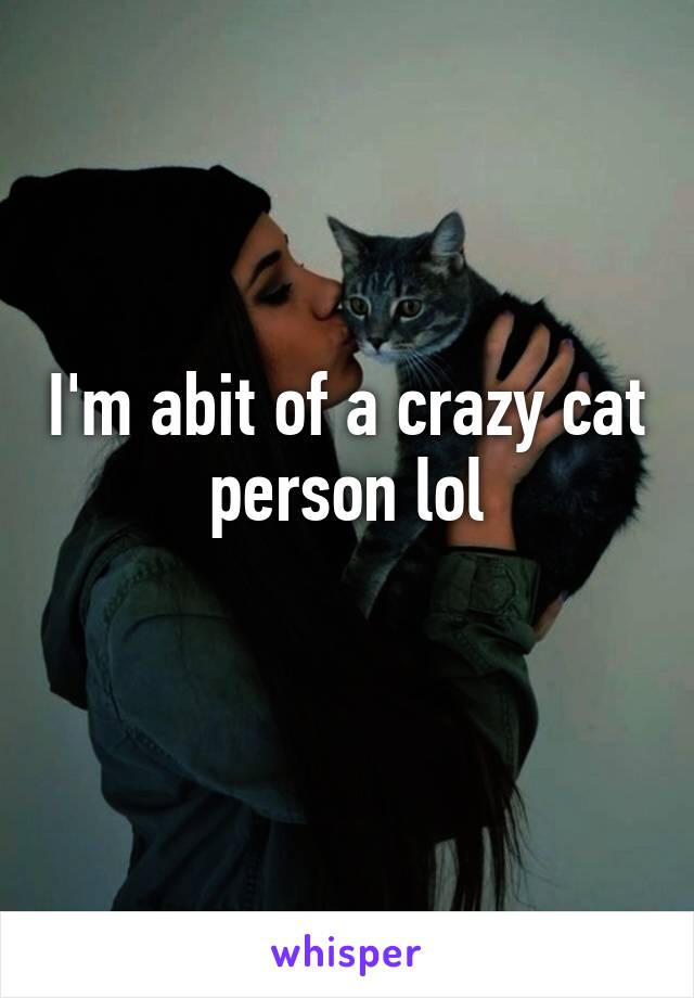 I'm abit of a crazy cat person lol
