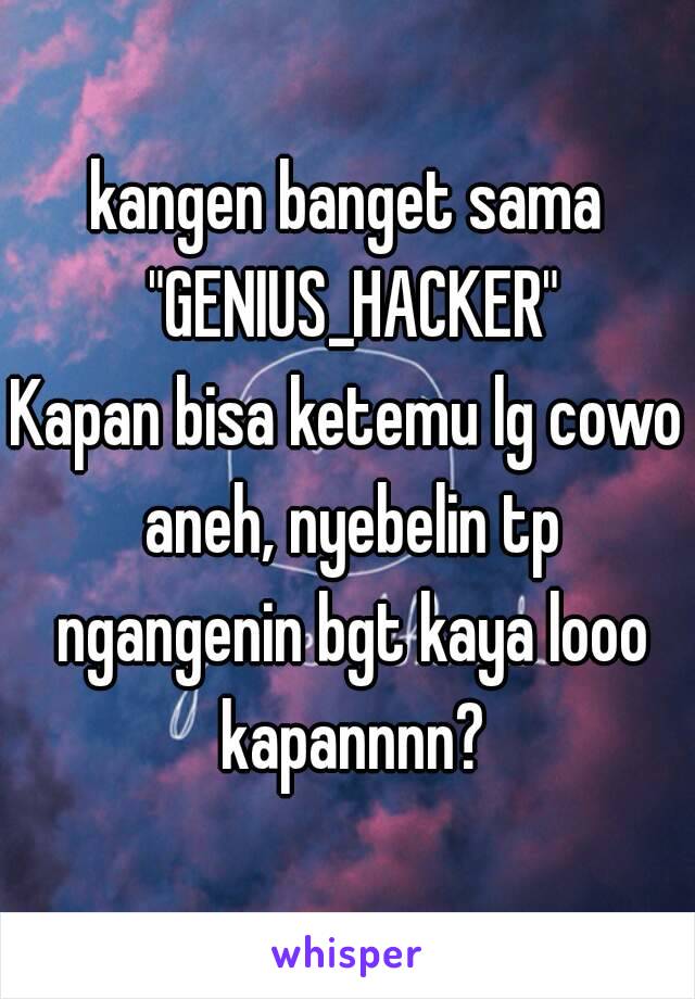 kangen banget sama "GENIUS_HACKER"
Kapan bisa ketemu lg cowo aneh, nyebelin tp ngangenin bgt kaya looo kapannnn?