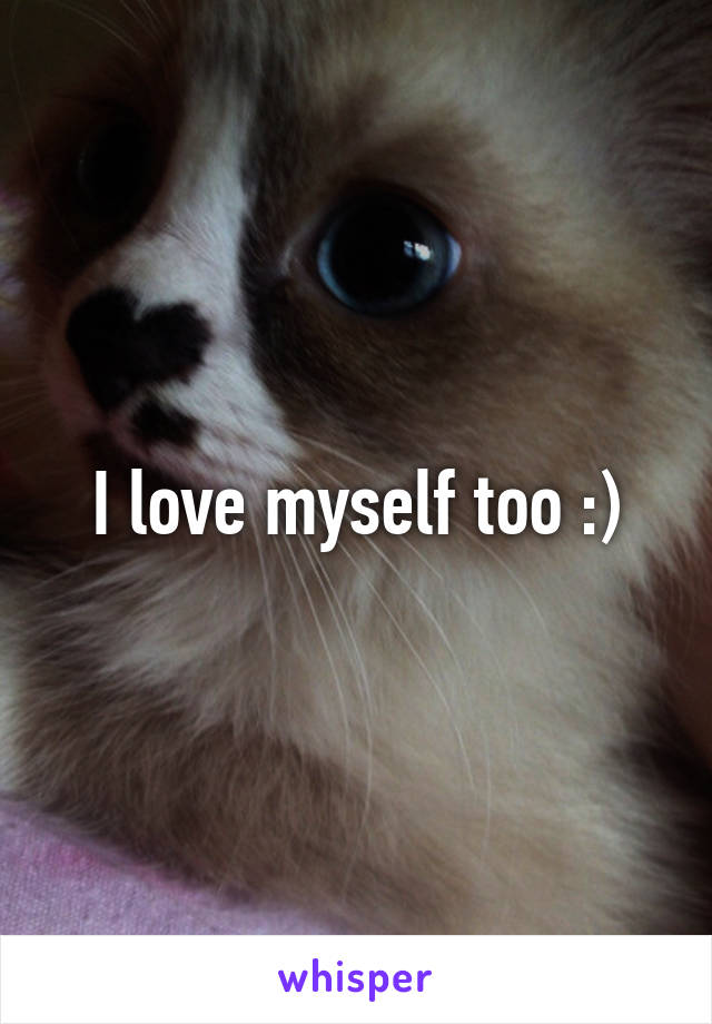 I love myself too :)