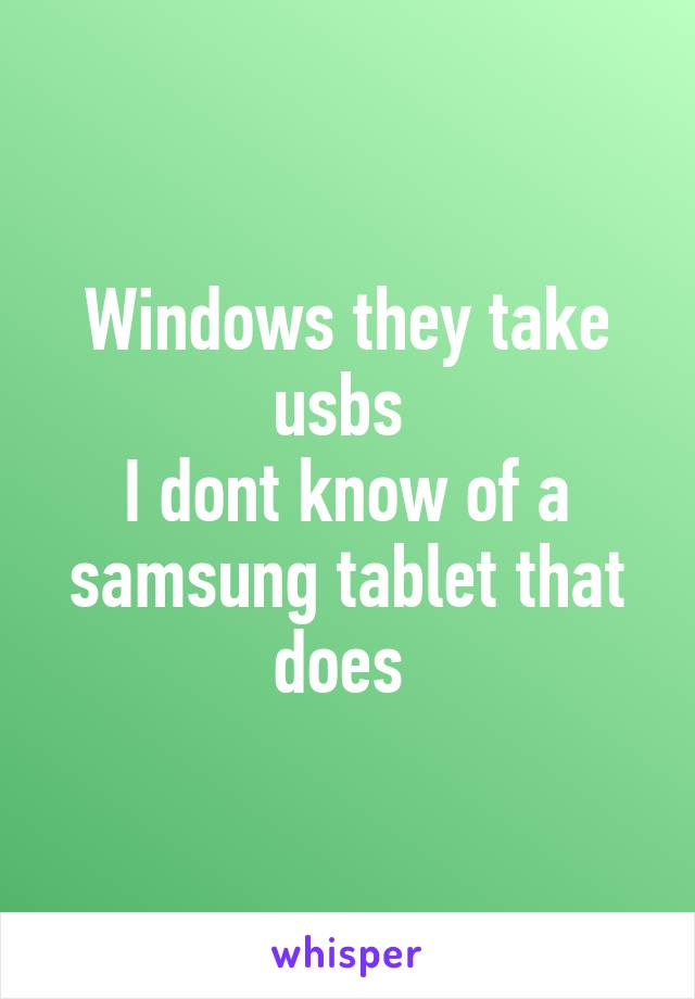 Windows they take usbs 
I dont know of a samsung tablet that does 