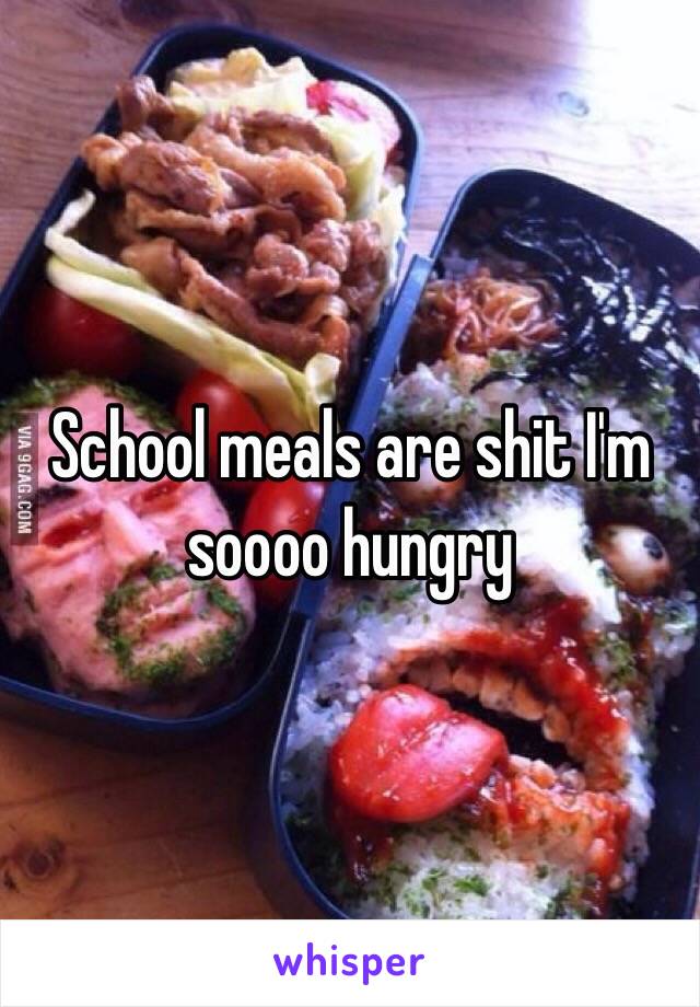 School meals are shit I'm soooo hungry
