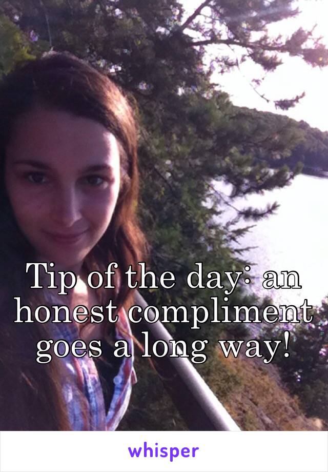 Tip of the day: an honest compliment goes a long way! 