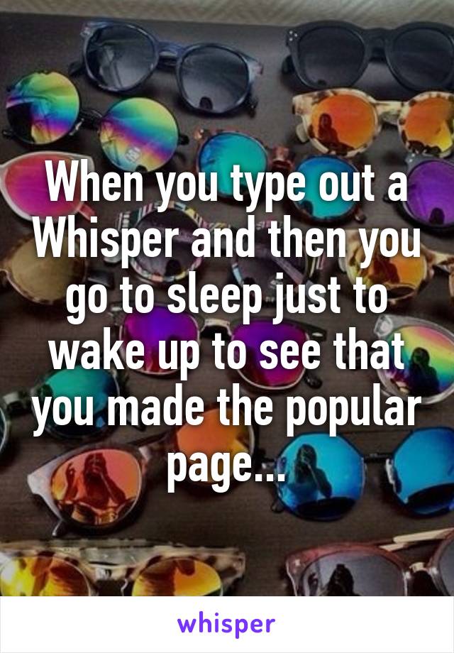 When you type out a Whisper and then you go to sleep just to wake up to see that you made the popular page...