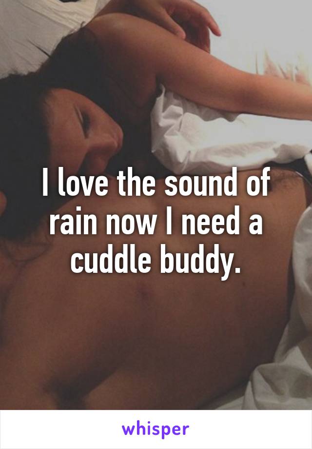 I love the sound of rain now I need a cuddle buddy.