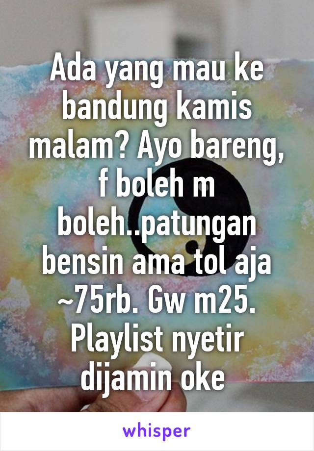 Ada yang mau ke bandung kamis malam? Ayo bareng, f boleh m boleh..patungan bensin ama tol aja ~75rb. Gw m25. Playlist nyetir dijamin oke 