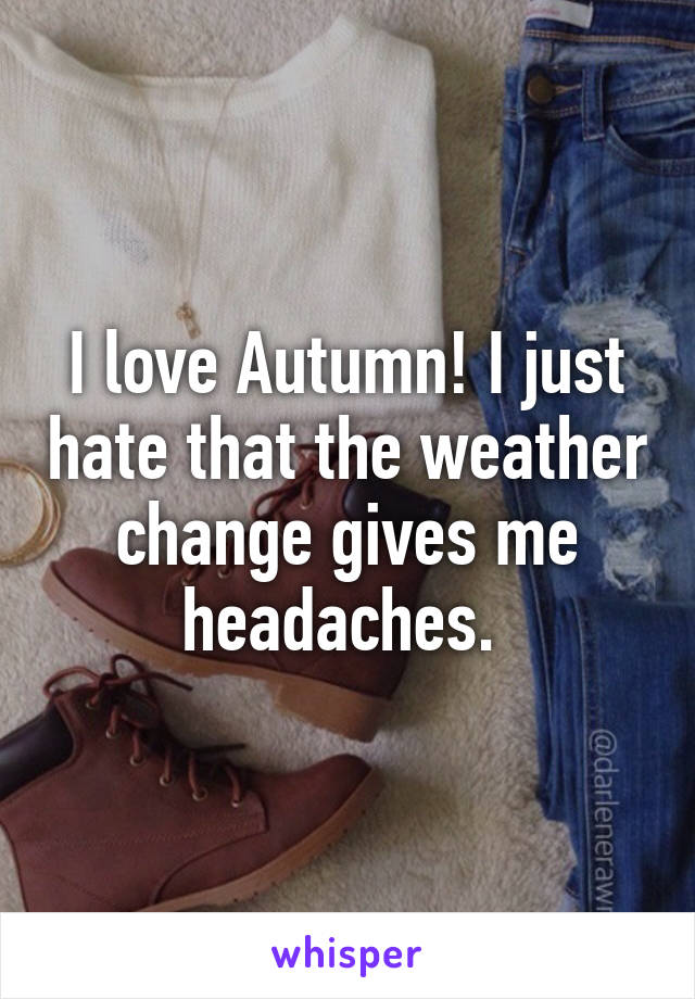 I love Autumn! I just hate that the weather change gives me headaches. 