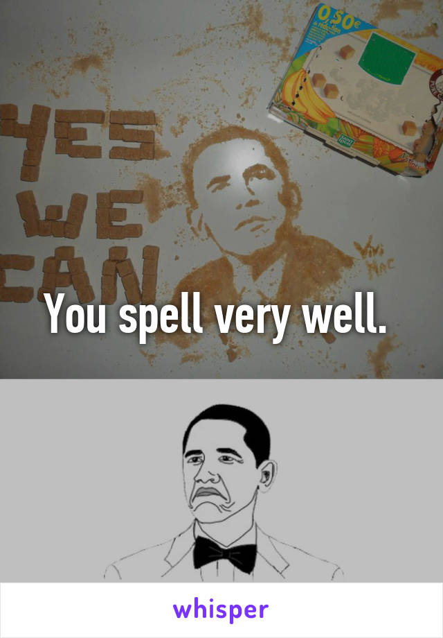 You spell very well. 