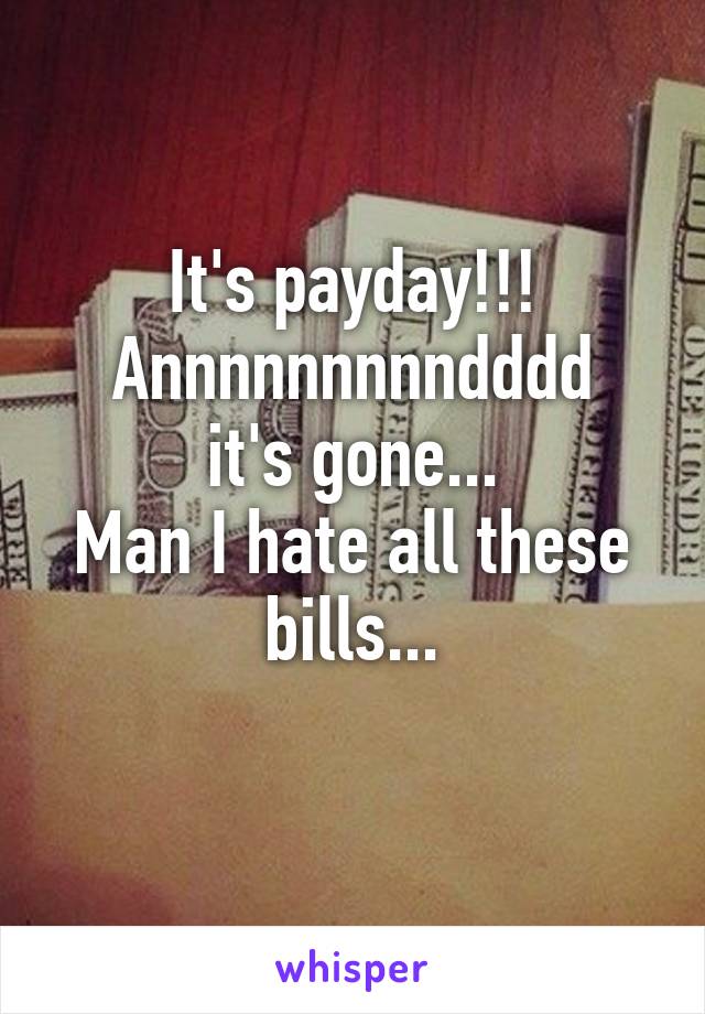 It's payday!!!
Annnnnnnnndddd it's gone...
Man I hate all these bills...
