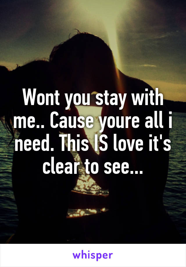 Wont you stay with me.. Cause youre all i need. This IS love it's clear to see...