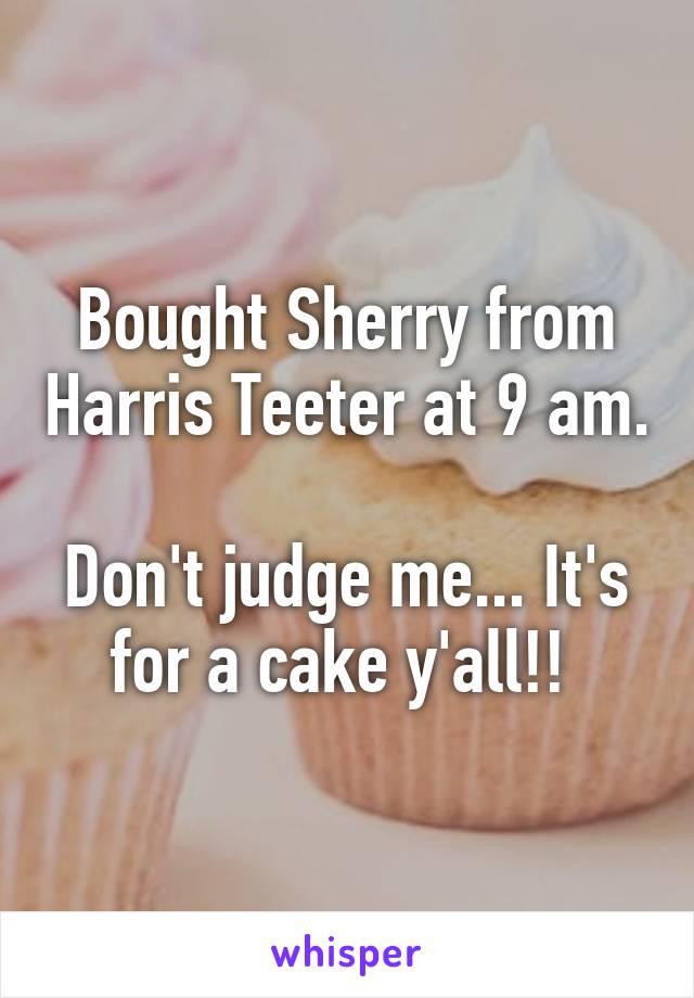 Bought Sherry from Harris Teeter at 9 am. 
Don't judge me... It's for a cake y'all!! 