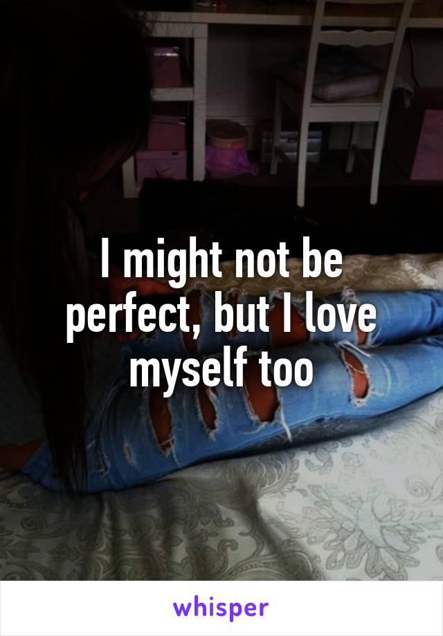 I might not be perfect, but I love myself too