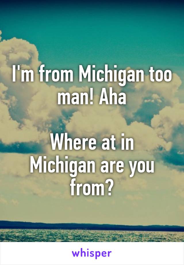 I'm from Michigan too man! Aha

Where at in Michigan are you from?