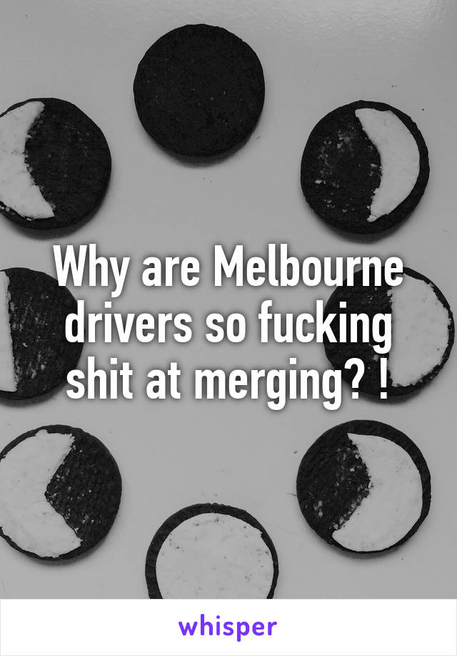 Why are Melbourne drivers so fucking shit at merging? !