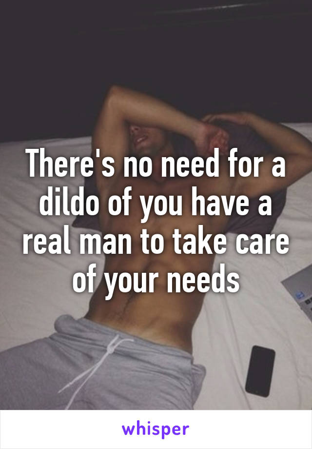 There's no need for a dildo of you have a real man to take care of your needs