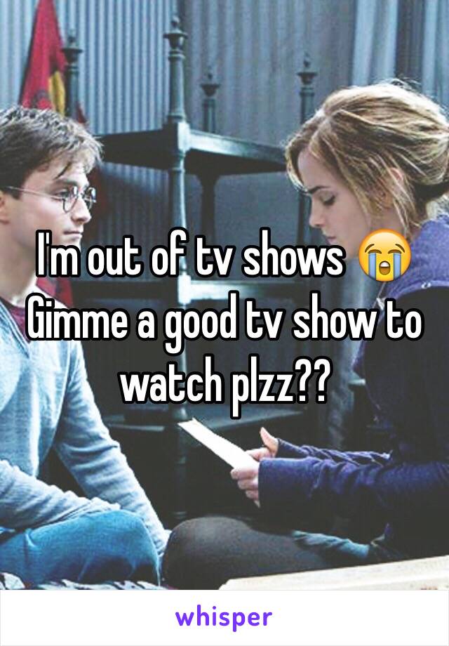 I'm out of tv shows 😭
Gimme a good tv show to watch plzz??