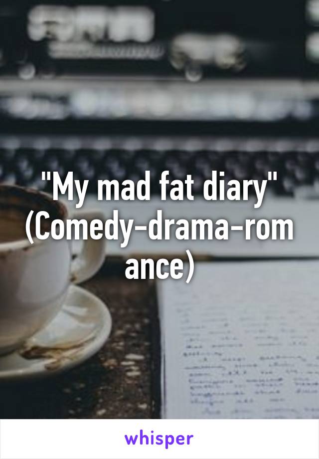 "My mad fat diary"
(Comedy-drama-romance)