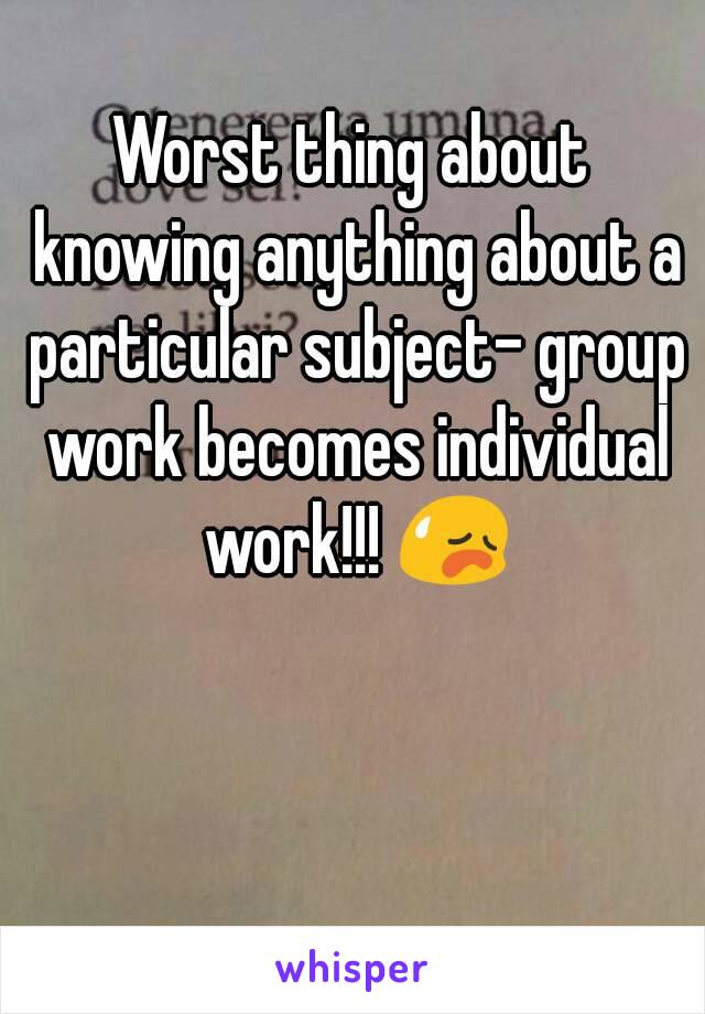 Worst thing about knowing anything about a particular subject- group work becomes individual work!!! 😥