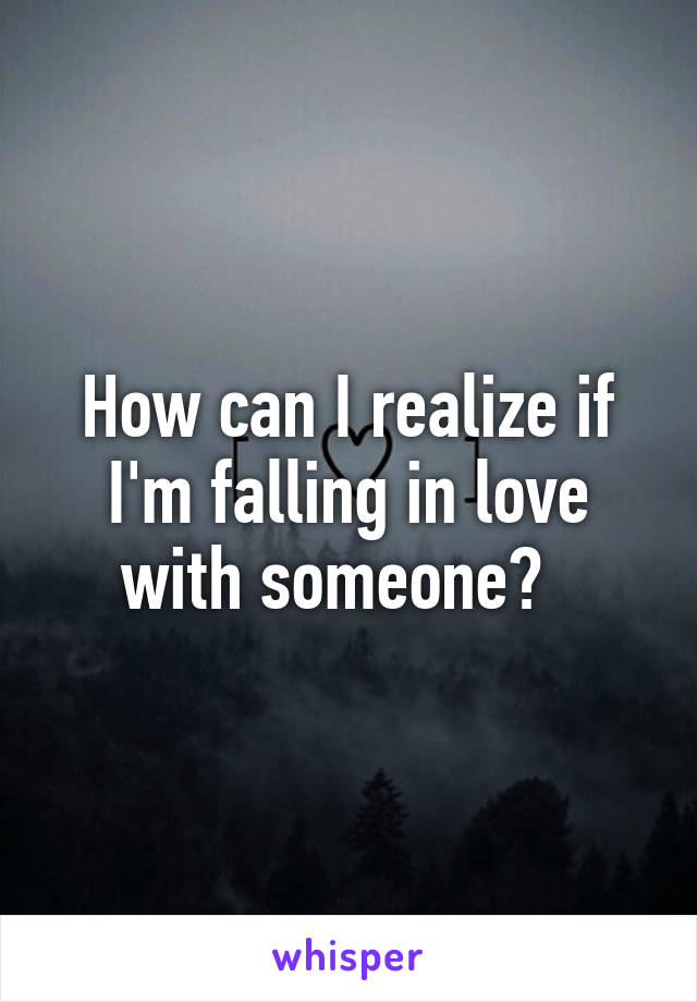 How can I realize if I'm falling in love with someone?  