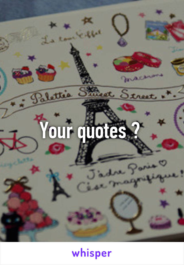 Your quotes ? 