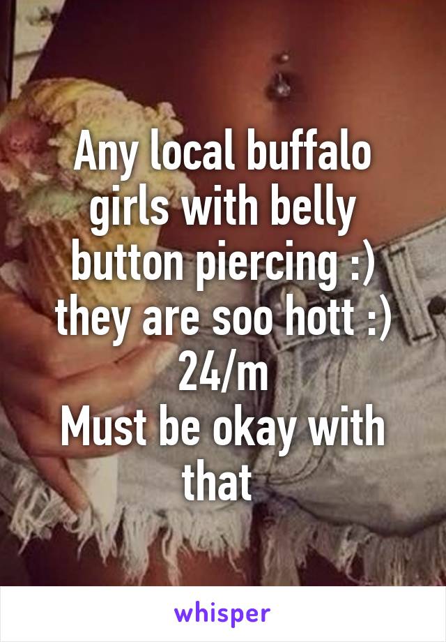 Any local buffalo girls with belly button piercing :) they are soo hott :)
24/m
Must be okay with that 