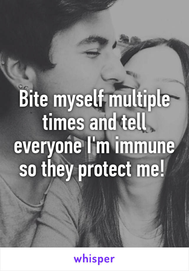 Bite myself multiple times and tell everyone I'm immune so they protect me! 