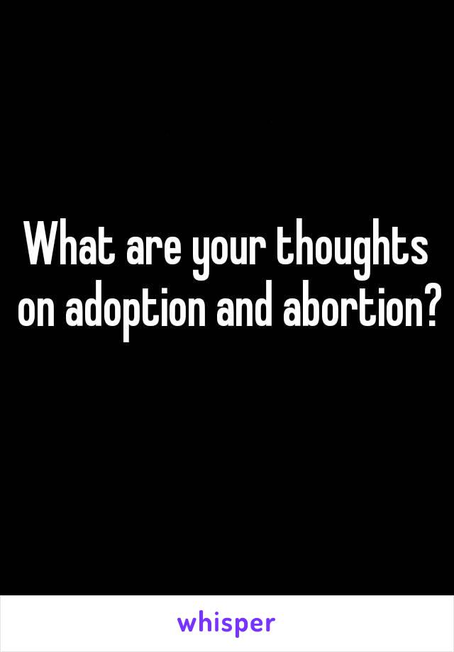 What are your thoughts on adoption and abortion? 