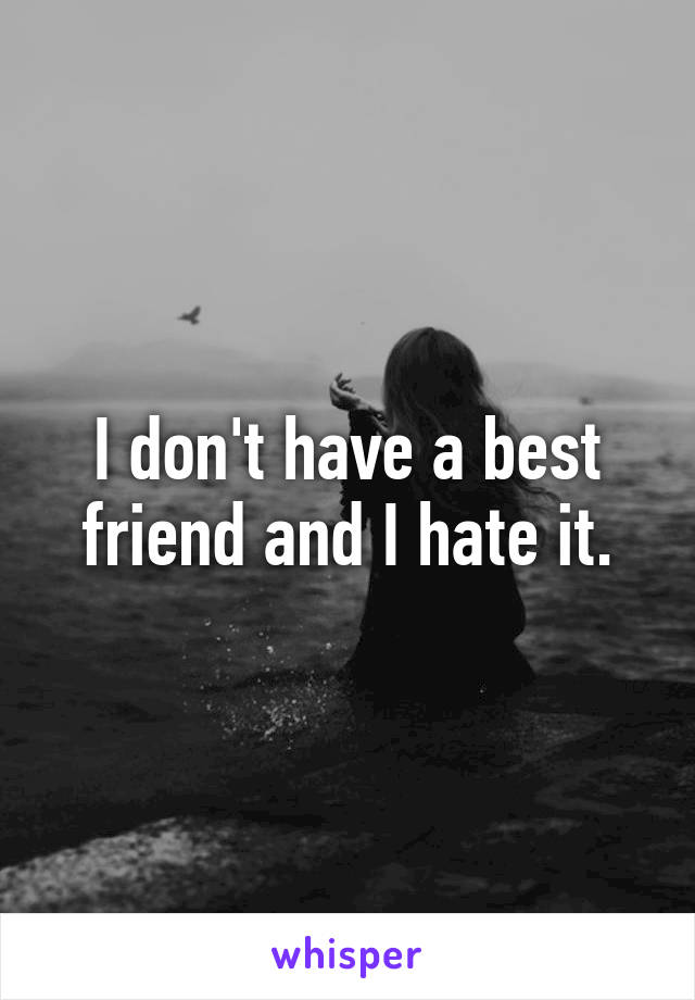 I don't have a best friend and I hate it.