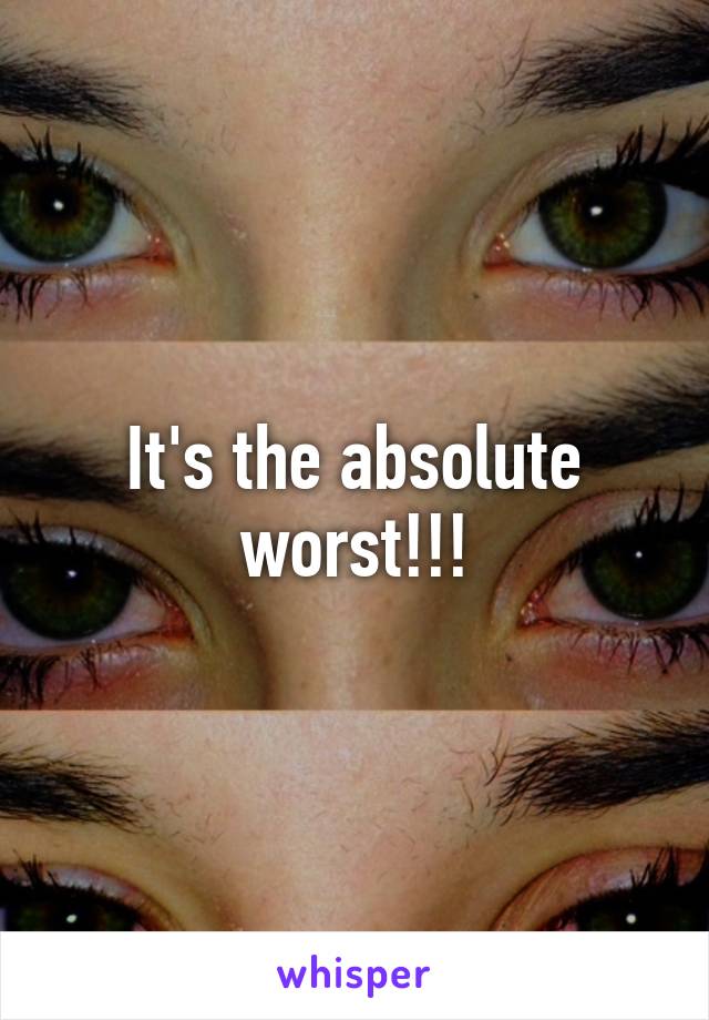 It's the absolute worst!!!