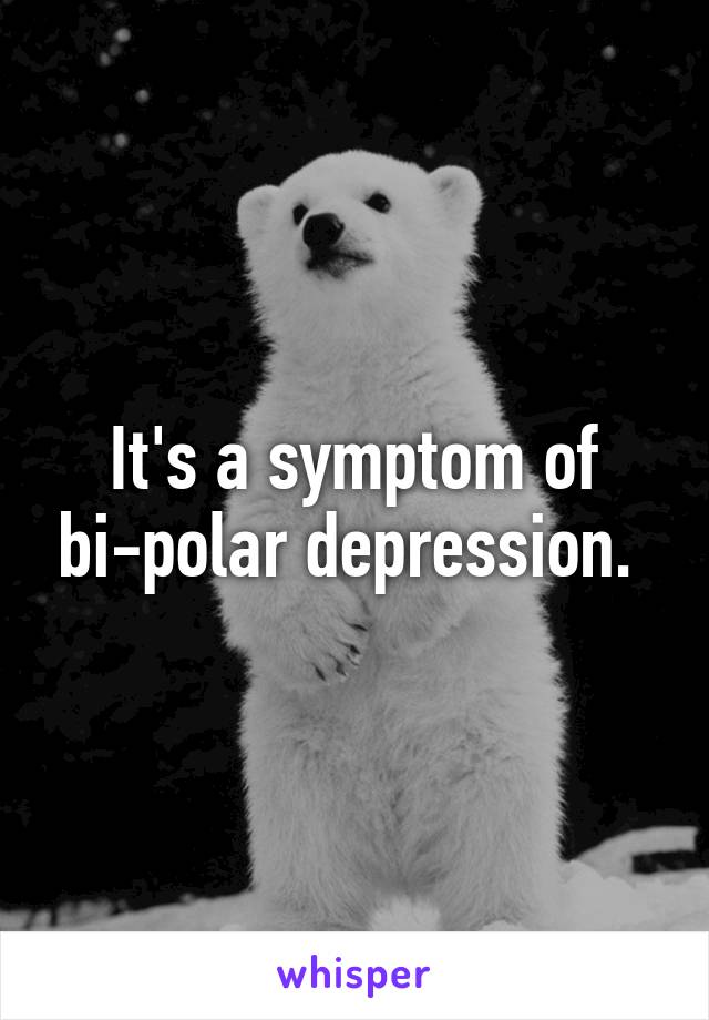 It's a symptom of bi-polar depression. 