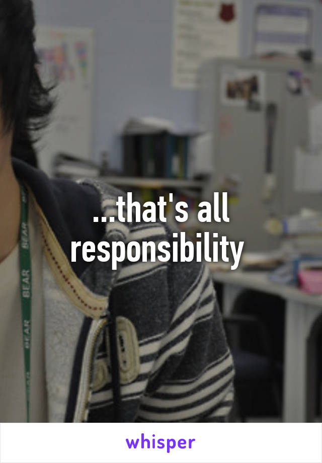 ...that's all responsibility 