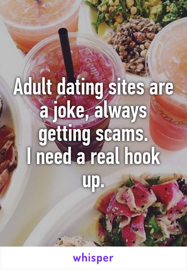 Adult dating sites are a joke, always getting scams.
I need a real hook up.