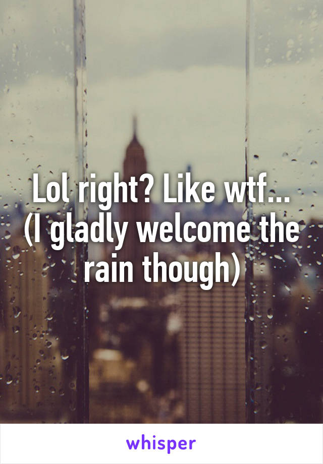 Lol right? Like wtf... (I gladly welcome the rain though)