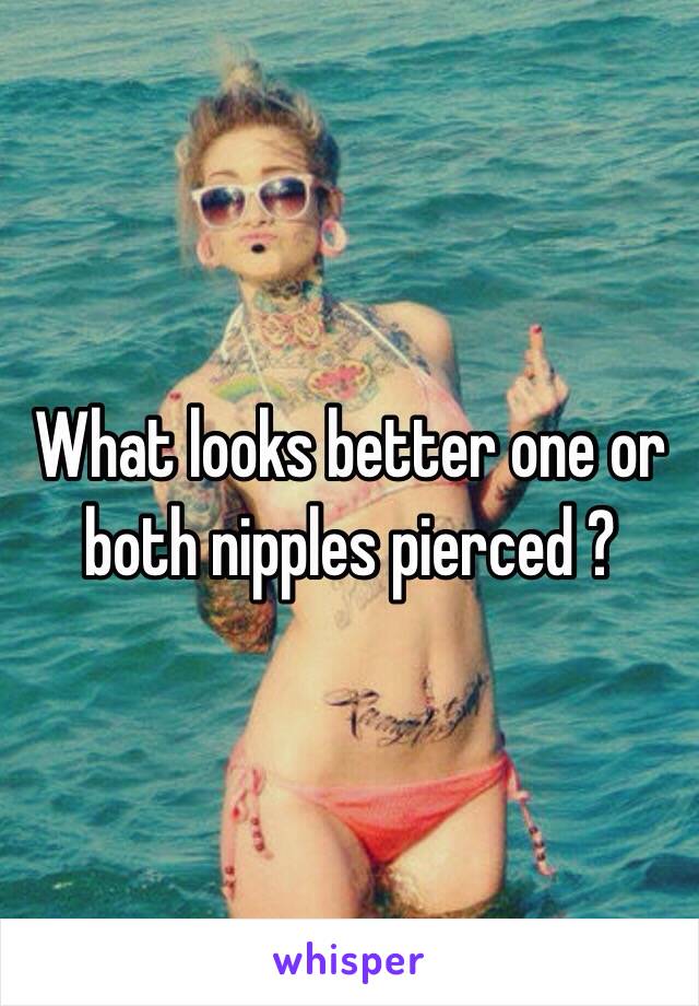 What looks better one or both nipples pierced ? 