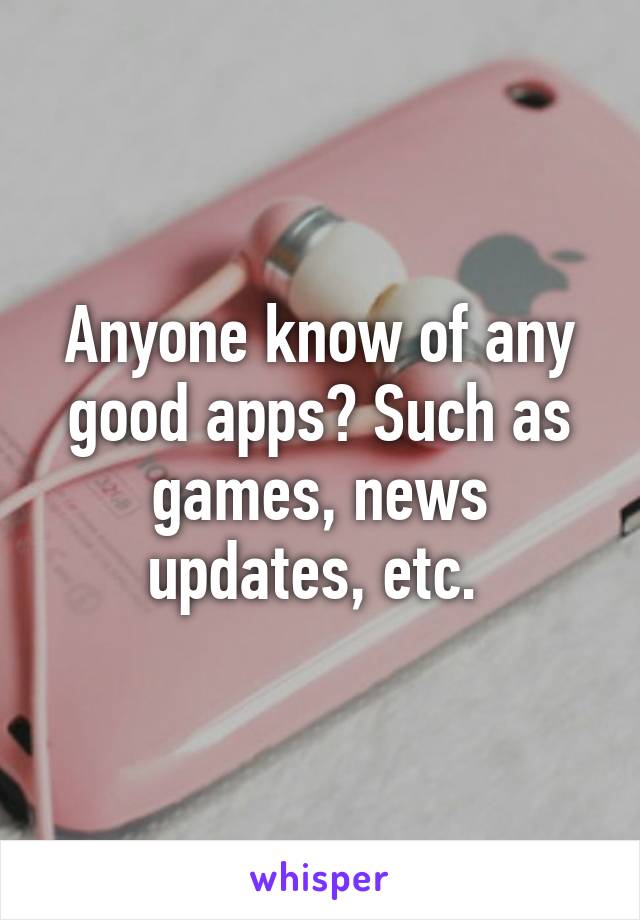 Anyone know of any good apps? Such as games, news updates, etc. 