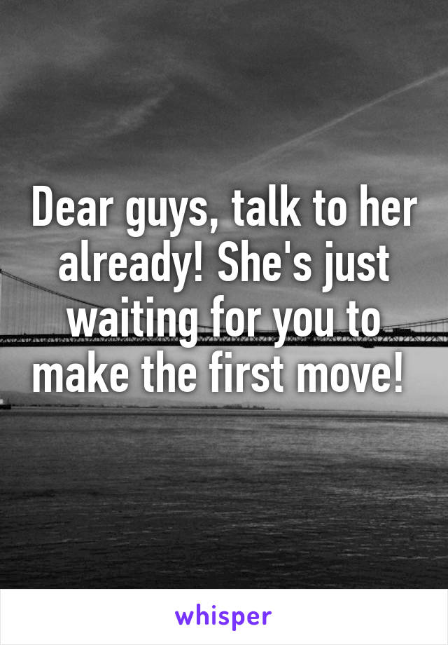 Dear guys, talk to her already! She's just waiting for you to make the first move!  